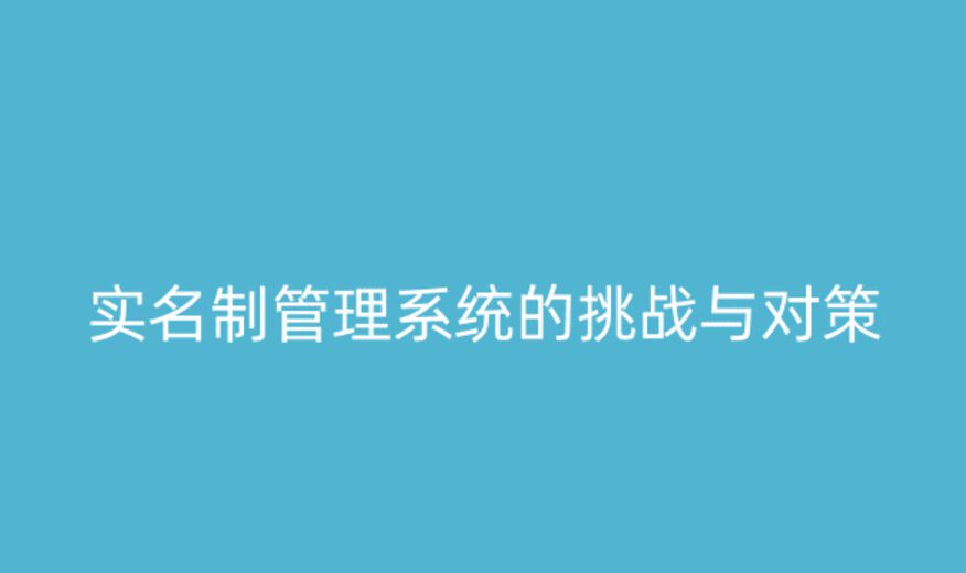 實(shí)名制管理系統(tǒng)的挑戰(zhàn)與應(yīng)對策略 實(shí)名制管理系統(tǒng)的挑戰(zhàn)與應(yīng)對策略